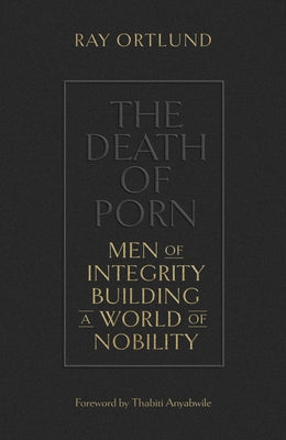 The Death of Porn: Men of Integrity Building a World of Nobility by Ortlund, Ray