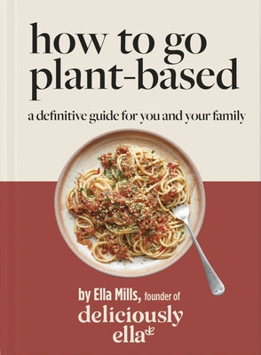 Deliciously Ella: How to Go Plant Based: A Definitive Guide for You and Your Family by Mills, Ella