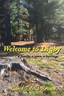 Welcome to Digby: A Family, a Town, a Heritage by Brown, Carol Estella