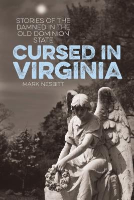 Cursed in Virginia: Stories of the Damned in the Old Dominion State by Nesbitt, Mark