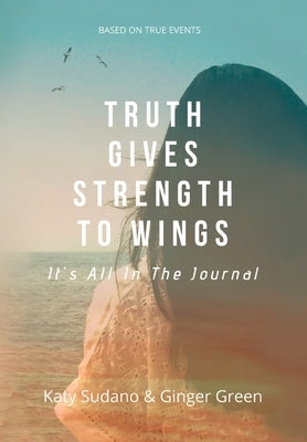 Truth Gives Strength to Wings: It's all in the Journal by Sudano, Katy