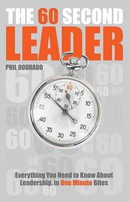 The 60 Second Leader: Everything You Need to Know about Leadership, in One Minute Bites by Dourado, Phil