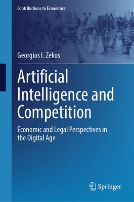 Artificial Intelligence and Competition: Economic and Legal Perspectives in the Digital Age by Zekos, Georgios I.