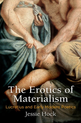 The Erotics of Materialism: Lucretius and Early Modern Poetics by Hock, Jessie