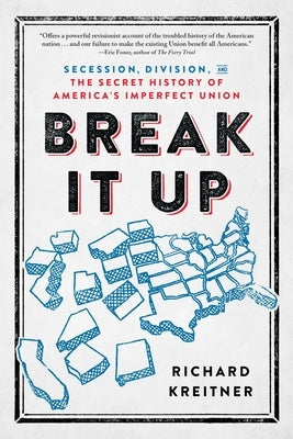 Break It Up: Secession, Division, and the Secret History of America's Imperfect Union by Kreitner, Richard