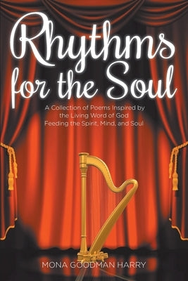 Rhythms for the Soul: A Collection of Poems Inspired by the Living Word of God Feeding the Spirit, Mind, and Soul by Harry, Mona Goodman