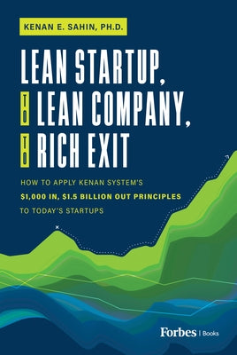 Lean Startup, to Lean Company, to Rich Exit: How to Apply Kenan System's $1000 In, $1.5 Billion Out Principles to Today's Startups by E. Sahin, Kenan