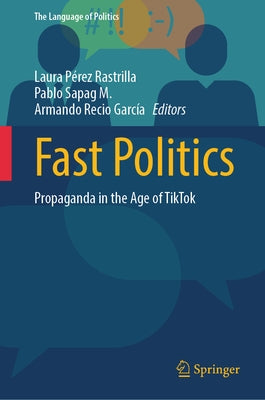 Fast Politics: Propaganda in the Age of Tiktok by P?rez Rastrilla, Laura