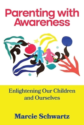 Parenting with Awareness: Enlightening Our Children and Ourselves by Schwartz, Marcie B.