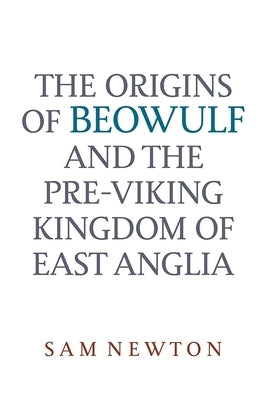 The Origins of Beowulf: And the Pre-Viking Kingdom of East Anglia by Newton, Sam