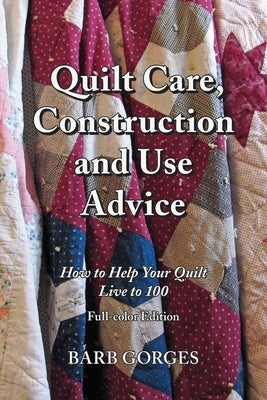 Quilt Care, Construction and Use Advice: How to Help Your Quilt Live to 100, Full-color Edition by Gorges, Barb