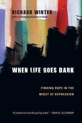 When Life Goes Dark: Finding Hope in the Midst of Depression by Winter, Richard