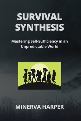 Survival Synthesis: Mastering Self-Sufficiency in an Unpredictable World by Harper, Minerva