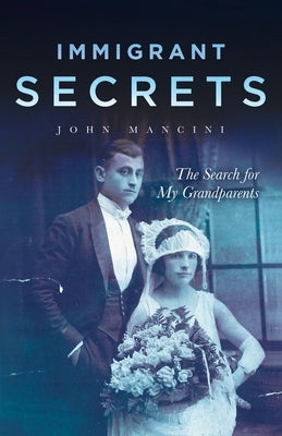 Immigrant Secrets: The Search for My Grandparents by Mancini, John F.