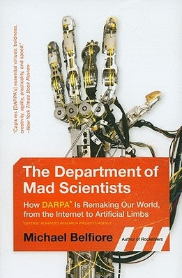 The Department of Mad Scientists: How DARPA Is Remaking Our World, from the Internet to Artificial Limbs by Belfiore, Michael P.