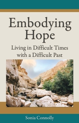 Embodying Hope: Living in Difficult Times with a Difficult Past by Connolly, Sonia