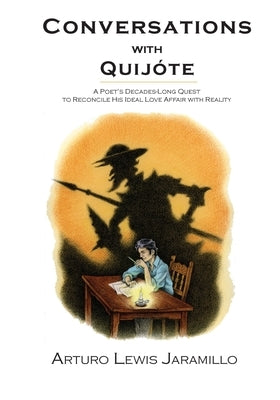 Conversations with Quijóte: A Poet's Decades-Long Quest to Reconcile His Ideal Love Affair with Reality by Jaramillo, Arturo Lewis