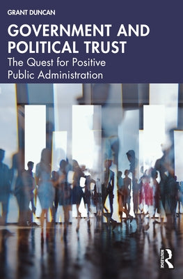 Government and Political Trust: The Quest for Positive Public Administration by Duncan, Grant