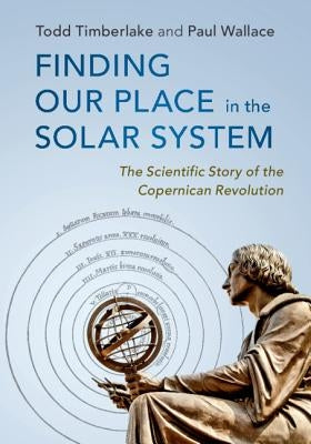 Finding Our Place in the Solar System: The Scientific Story of the Copernican Revolution by Timberlake, Todd