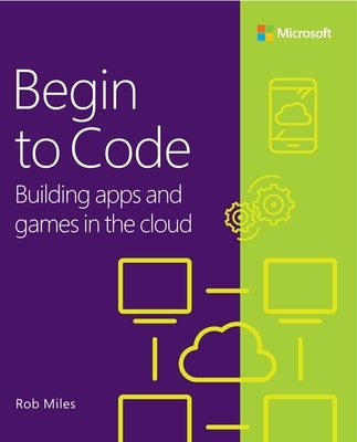 Begin to Code: Building Apps and Games in the Cloud by Miles, Rob