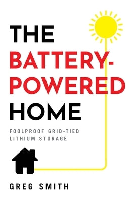 The Battery-Powered Home: Foolproof Grid-Tied Lithium Storage by Smith, Greg