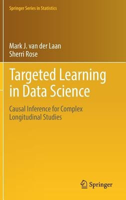 Targeted Learning in Data Science: Causal Inference for Complex Longitudinal Studies by Van Der Laan, Mark J.