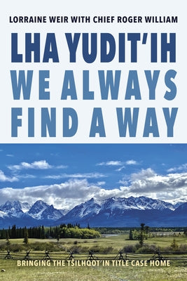 Lha Yudit'ih We Always Find a Way: Bringing the Tŝilhqot'in Title Case Home by Weir, Lorraine