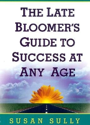 The Late Bloomer's Guide to Success at Any Age by Sully, Susan