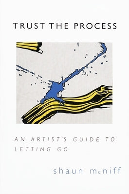 Trust the Process: An Artist's Guide to Letting Go by McNiff, Shaun