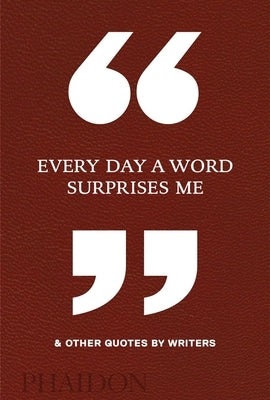 Every Day a Word Surprises Me & Other Quotes by Writers by Phaidon Editors, Phaidon