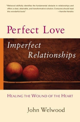 Perfect Love, Imperfect Relationships: Healing the Wound of the Heart by Welwood, John