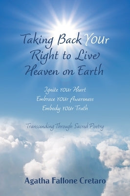 Taking Back YOUr Right to Live Heaven on Earth: Ignite YOUr Heart. Embrace YOUr Awareness. Embody YOUr Truth: Transcending Through Sacred Poetry by Cretaro, Agatha Fallone