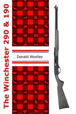 The Winchester 290 and 190: Winchester Models 290 and 190 Rifles: Their History, Operation, and Maintenance by Woolley, Donald