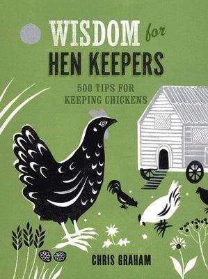 Wisdom for Hen Keepers: 500 Tips for Keeping Chickens by Graham, Chris