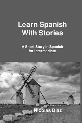 Learn Spanish With Stories: A Short Story in Spanish for Intermediate by Diaz, Nicolas