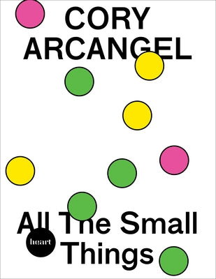 Cory Arcangel: All the Small Things by Arcangel, Cory