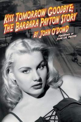 Kiss Tomorrow Goodbye, The Barbara Payton Story - Second Edition by O'Dowd, John