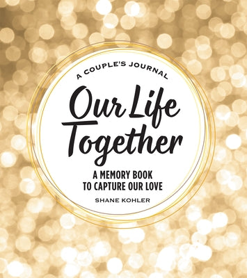 A Couple's Journal: Our Life Together: A Memory Book to Capture Our Love by Kohler, Shane