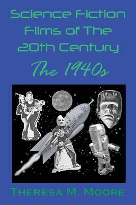 Science Fiction Films of The 20th Century: The 1940s by Moore, Theresa M.