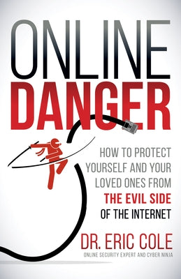 Online Danger: How to Protect Yourself and Your Loved Ones from the Evil Side of the Internet by Cole, Eric