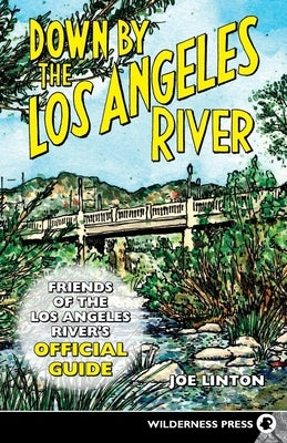 Down by the Los Angeles River: Friends of the Los Angeles Rivers Official Guide by Linton, Joe