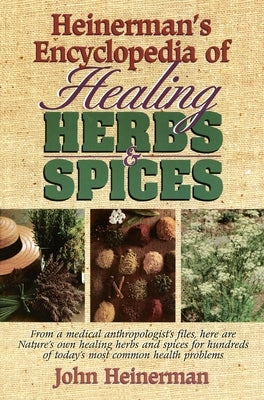 Heinerman's Encyclopedia of Healing Herbs & Spices: From a Medical Anthropologist's Files, Here Are Nature's Own Healing Herbs and Spices for Hundreds by Heinerman, John