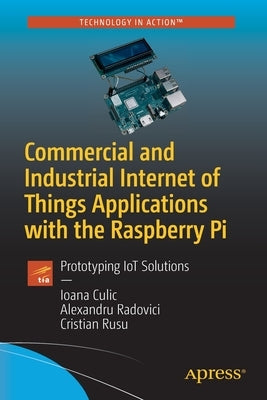 Commercial and Industrial Internet of Things Applications with the Raspberry Pi: Prototyping Iot Solutions by Culic, Ioana