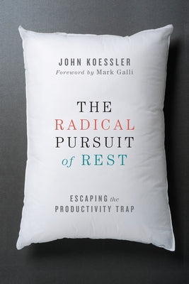 The Radical Pursuit of Rest: Escaping the Productivity Trap by Koessler, John