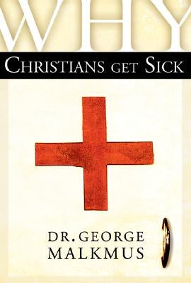 Why Christians Get Sick by Malkmus, George H.