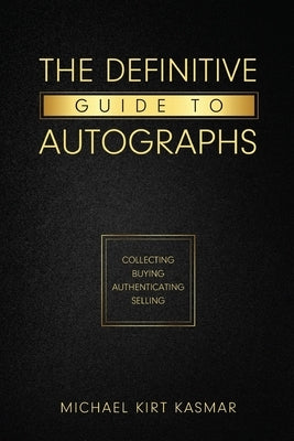 The Definitive Guide To Autographs: Collecting Buying Authenticating Selling: Collecting Buying Authenticating Selling by Kasmar, Michael Kirt