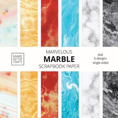 Marvelous Marble Scrapbook Paper: 8x8 Designer Marble Background Patterns for Decorative Art, DIY Projects, Homemade Crafts, Cool Art Ideas by Make Better Crafts