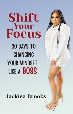 Shift Your Focus: 30 Days to Changing Your Mindset Like a Boss by Brooks, Jackiea