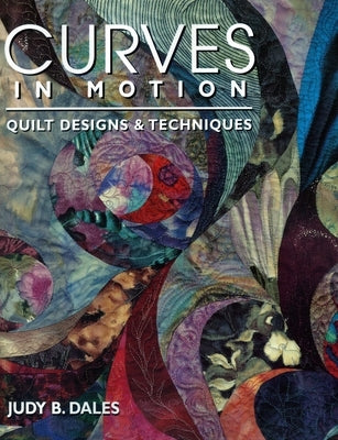 Curves in Motion. Quilt Designs & Techniques by Dales, Judy B.