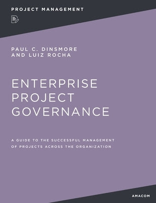 Enterprise Project Governance: A Guide to the Successful Management of Projects Across the Organization by Dinsmore, Paul C.